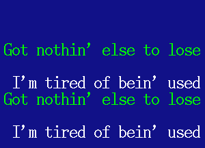 Got nothin else to lose

I m tired of bein used
Got nothin else to lose

I m tired of bein used