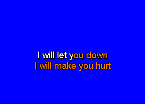 I will let you down
I will make you hurt