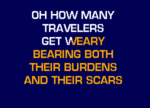 0H HOW MANY
TRAVELERS
GET VVEARY
BEARING BOTH
THEIR BURDENS
AND THEIR SEARS

g