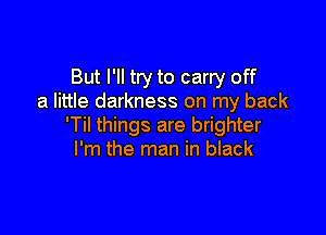But I'll try to carry off
a little darkness on my back

'Til things are brighter
I'm the man in black