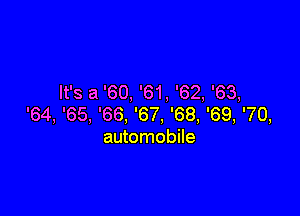 It's a '60, '61, '62, '63,

'64, '65, '66, '67, '68, '69, '70,
automobile