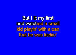 But I lit my first
and watched a small

kid playin' with a can
that he was kickin'