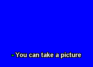 - You can take a picture