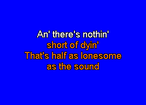 An' there's nothin'
short of dyin'

That's half as lonesome
as the sound