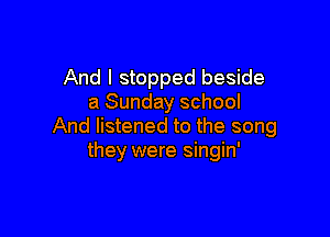 And I stopped beside
a Sunday school

And listened to the song
they were singin'