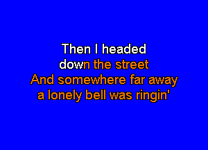 Then I headed
down the street

And somewhere far away
a lonely bell was ringin'