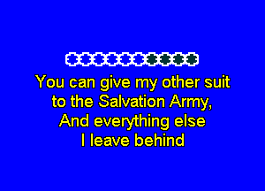 W

You can give my other suit

to the Salvation Army,
And everything else
I leave behind