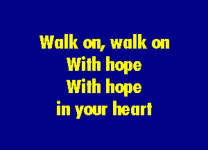 Walk on, walk on
With hope

With hope
in your heart