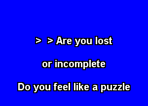 .3 Are you lost

or incomplete

Do you feel like a puzzle