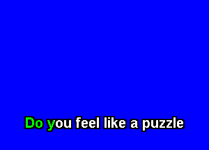 Do you feel like a puzzle