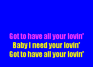 EDI t0 BUB all U01 IDUiH'
Ball! 88!! U01 louin'
GUI I0 have all UOlll' IOUill'