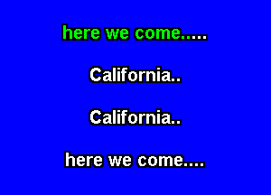 here we come .....

California.

California.

here we come....