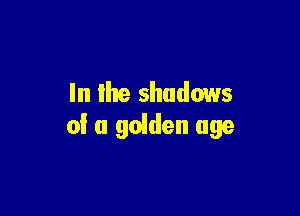 In lhe shadows

of a golden age