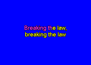 Breaking the law,

breaking the law