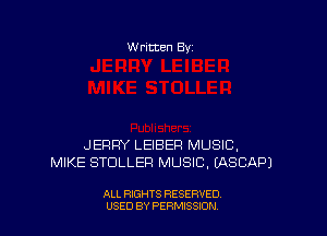 W ritten Bv

JERRY LEIBEFI MUSIC,
MIKE STDLLEFI MUSIC. UNSCAPJ

ALL RIGHTS RESERVED
USED BY PERMISSDN