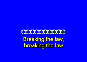 CW

Breaking the law,
breaking the law