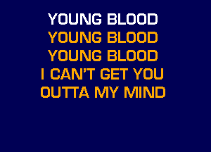 YOUNG BLOOD

YOUNG BLOOD

YOUNG BLOOD
I CAN'T GET YOU

OUTTA MY MIND