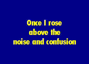 Ome I rose

above the
noise and (onlusion