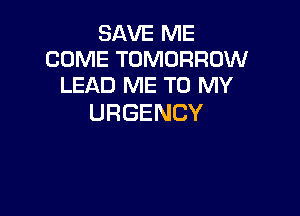 SAWEME
COME TOMORROW
lEADhMENJNW

URGENCY