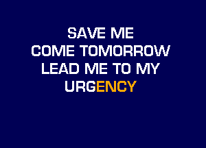 SAVEPwE
COME TOMORROW
LEADPwETOIWY

URGENCY