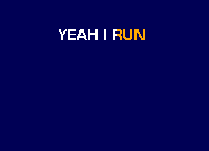 YEAH I RUN