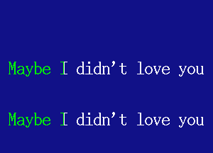 Maybe I didn,t love you

Maybe I didn t love you