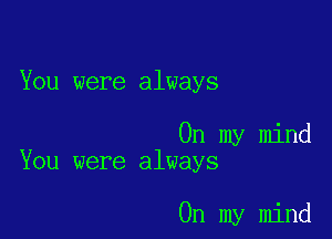 You were always

On my mind
You were always

On my mind