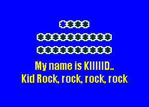 Mu name is KIIIIIIJ..
Kid Rock. rock rock rock