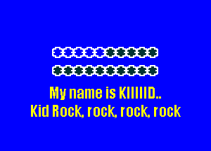 W
W

Mu name is KIIIIIIJ..
Kid Rock. rock rock rock