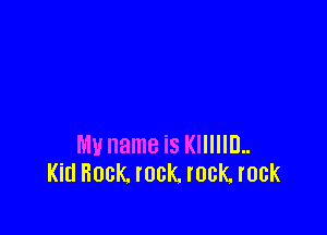 MU name is KIIIIIEL
Kid Rock rock. rock rock