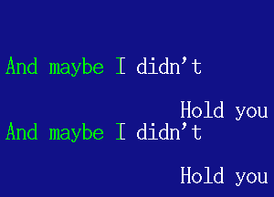 And maybe I didn t

Hold you
And maybe I didn t

Hold you