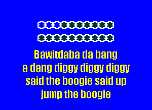 W
W

Bawitdana Ila hang

3 Hang diggu mm diam!
said the boogie said un

iumn the boogie l