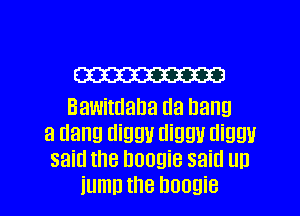 W

Bawitdana Ila hang

3 Hang diggu mm diam!
said the boogie said un

iumn the boogie l