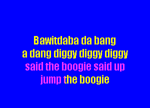 Bawimana (13 hang

3 Hana dngU diggu aiggu
said the DUUQiB said UD

iumn the boogie