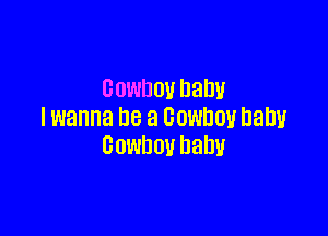 cowuouhahu
I wanna he a Cowboy balml

cowboy Dam!