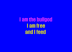 I am the lJullgotl

I am free
and I feed