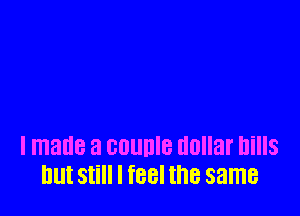 I made a GUUDIB dollar IliIIS
llllt Still I TBBI the same