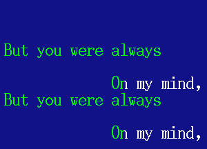 But you were always

On my mind,
But you were always

On my mind,