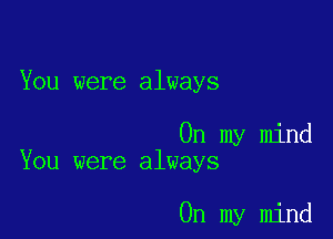 You were always

On my mind
You were always

On my mind