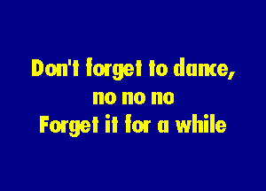 Don't large! to dame,

no no no
F0199! it fair (I while