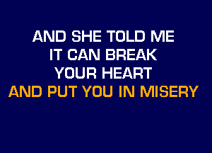 AND SHE TOLD ME
IT CAN BREAK
YOUR HEART
AND PUT YOU IN MISERY