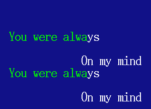 You were always

On my mind
You were always

On my mind