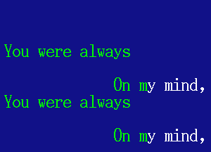 You were always

On my mind,
You were always

On my mind,