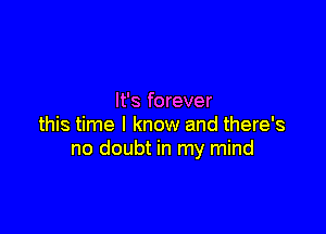 It's forever

this time I know and there's
no doubt in my mind