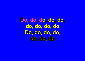Do,do,do,do,do,
do,do,do,do

Do,do,do.do,
do,do,do