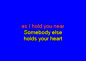 as I hold you near

Somebody else
holds your heart