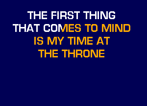 THE FIRST THING
THAT COMES TO MIND
IS MY TIME AT
THE THRONE