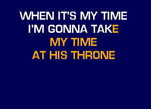 1WHEN IT'S MY TIME
I'M GONNA TAKE
MY TIME

AT HIS THRUNE