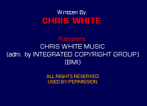 Written Byi

CHRIS WHITE MUSIC
Eadm. by INTEGRATED COPYRIGHT GROUP)
EBMIJ

ALL RIGHTS RESERVED.
USED BY PERMISSION.