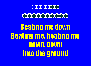 W
W

Beating me HOW
Beating ITIE. heating ITIB
DOW, HOW

Into the QI'OUHII l